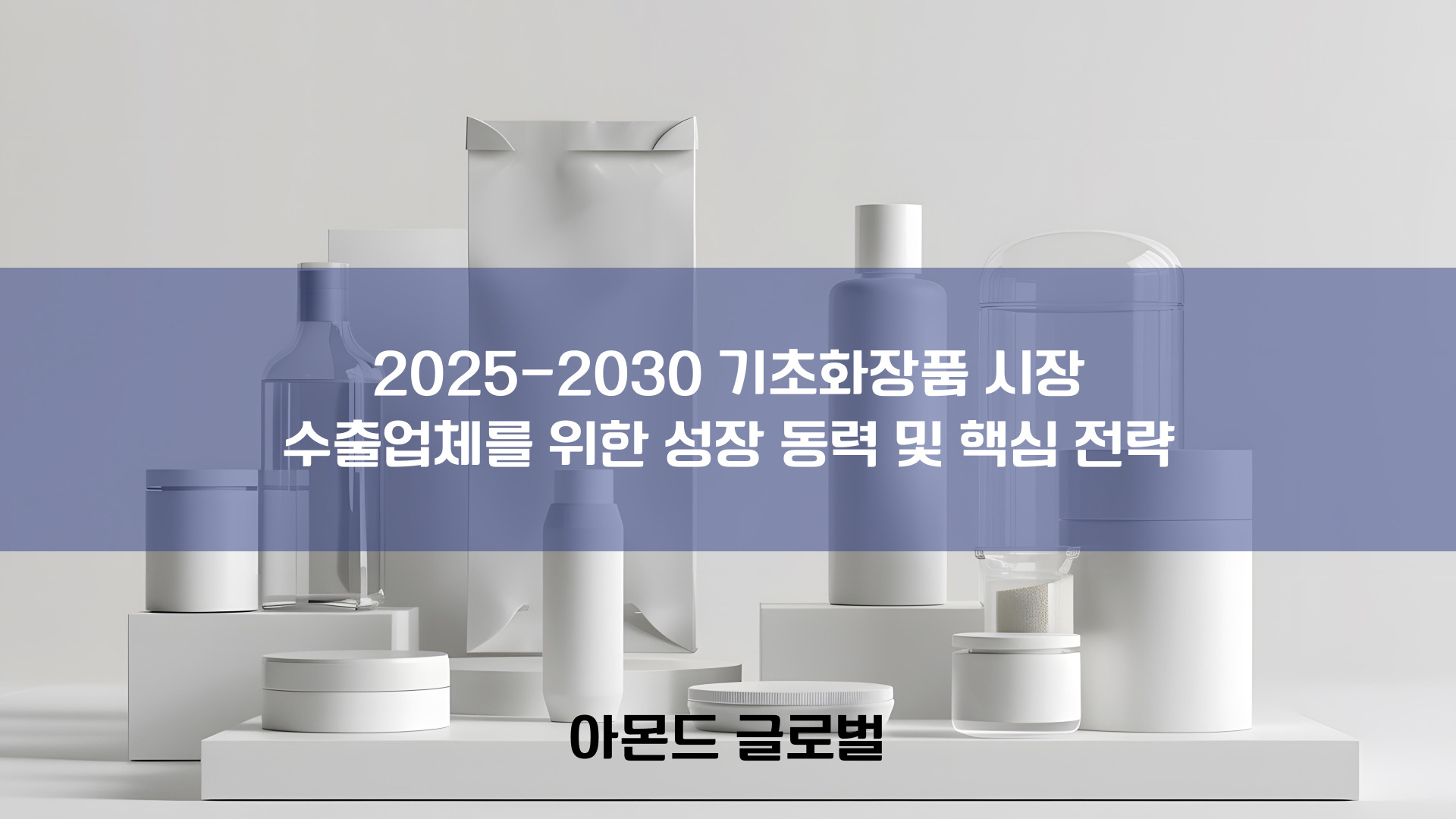 기초화장품 시장 수출 전략: 2025-2030 성장 동력 및 해외 진출 성공 가이드