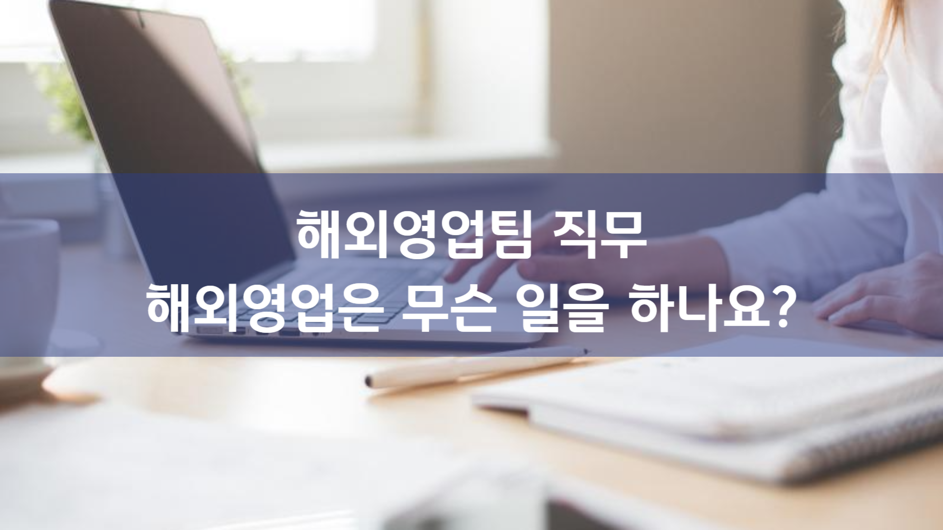 해외영업팀 직무, 무엇이든 물어보세요! (실무 A to Z)